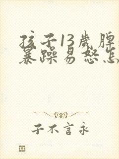 孩子13岁脾气暴躁易怒怎么办