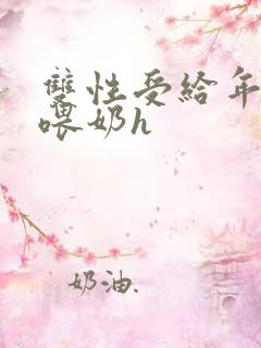 双性受给年下攻喂奶h