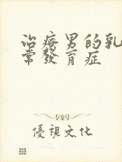 治疗男的乳房异常发育症