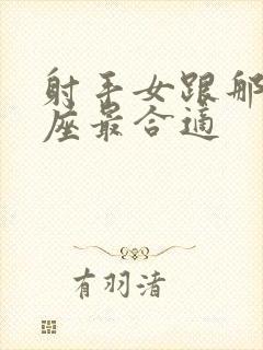 射手女跟那个星座最合适