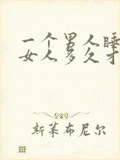 一个男人睡一个女人多久才会睡腻