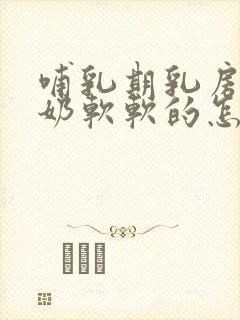 哺乳期乳房不涨奶软软的怎么回事