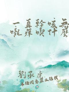 一直干咳无痰喉咙痒吃什么药