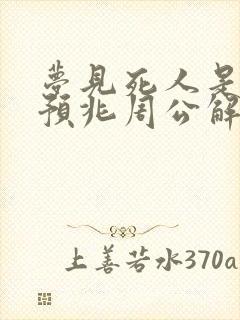 梦见死人是什么预兆周公解梦