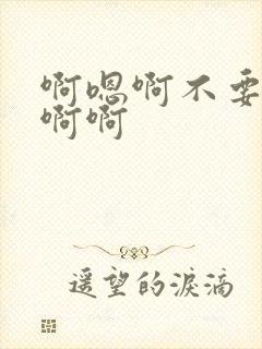 啊嗯啊不要啊啊啊啊