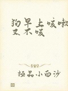 狗早上咳嗽白天又不咳