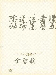 阴道流黄脓状分泌物怎么办