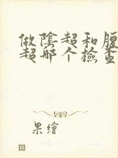 做阴超和腹部b超哪个检查的详细