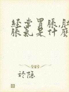 经常胃胀,肚子胀气是什么原因