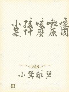 小孩咳嗽像犬咳是什么原因引起的