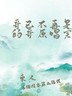 哥已不再是当年的哥原唱完整版歌词