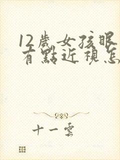 12岁女孩眼睛有点近视怎么办