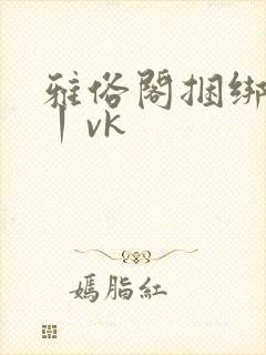 雅俗阁捆绑绳艺丨vk