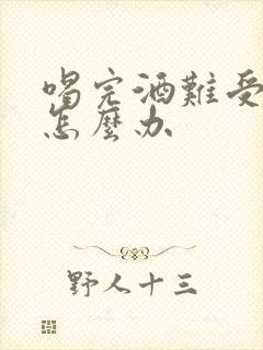 喝完酒难受吐了怎么办