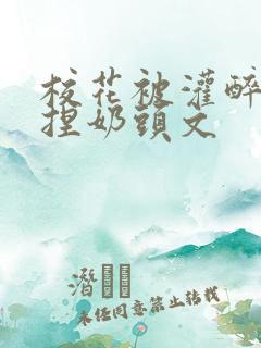 校花被灌醉扒衣捏奶头文