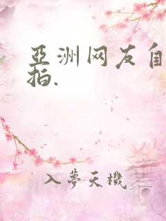 亚洲网友自拍偷拍.