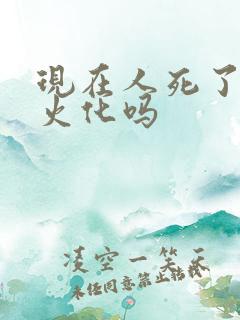 现在人死了必须火化吗