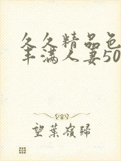 久久精品色熟妇丰满人妻50