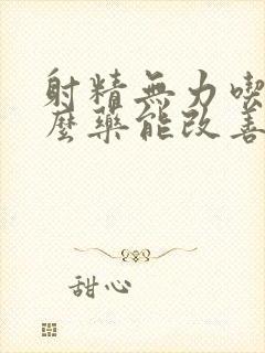 射精无力吃点什么药能改善