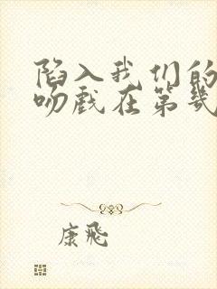 陷入我们的热恋吻戏在第几集