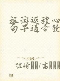 旅游返程心情的句子适合发朋友圈