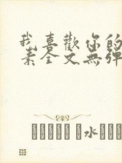 我喜欢你的信息素全文无弹窗