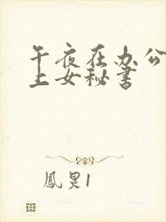 午夜在办公室强上女秘书