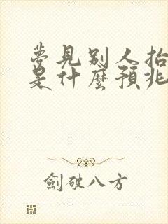 梦见别人抬死人是什么预兆