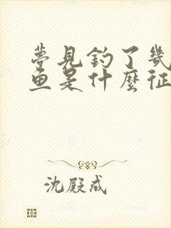 梦见钓了几条大鱼是什么征兆