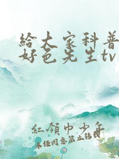 给大家科普一下好色先生tv