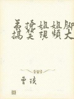 弟挠姐姐脚心的搞笑视频大全