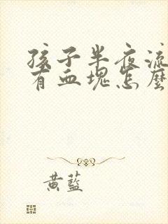 孩子半夜流鼻血有血块怎么回事