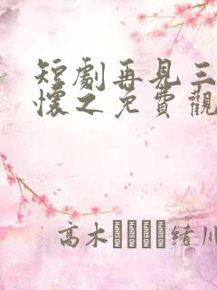 短剧再见三次顾怀之免费观看