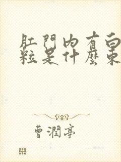 肛门内有白色颗粒是什么东西