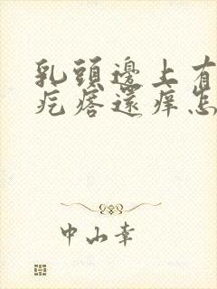 乳头边上有个小疙瘩还痒怎么回事