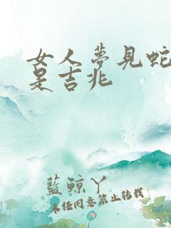 女人梦见蛇缠腿是吉兆