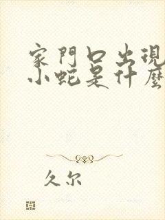 家门口出现一条小蛇是什么预兆