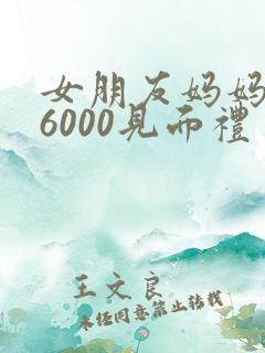 女朋友妈妈给了6000见面礼