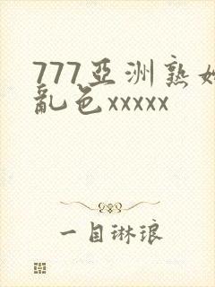 777亚洲熟妇乱色xxxxx