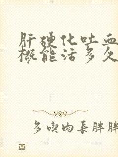 肝硬化吐血后大概能活多久