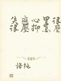 失恋心里很难受很压抑怎么办