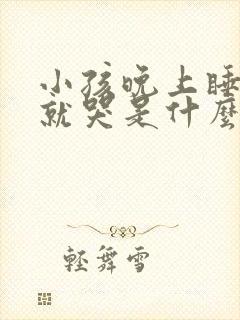 小孩晚上睡一会就哭是什么原因