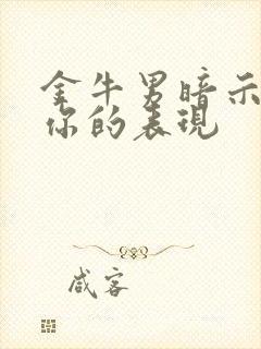 金牛男暗示喜欢你的表现