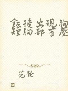 饭后出现胸闷气短胸部有压迫感