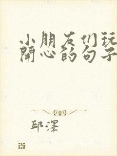 小朋友们玩的很开心的句子