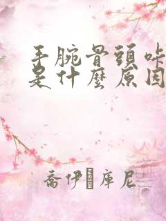 手腕骨头咔咔响是什么原因