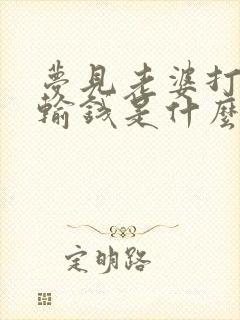 梦见老婆打麻将输钱是什么兆头