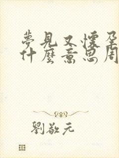 梦见又怀孕了是什么意思周公解梦