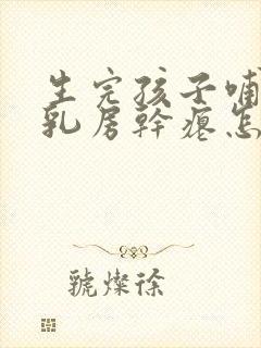 生完孩子哺乳后乳房干瘪怎么办