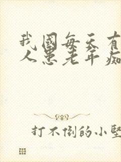 我国每天有多少人患老年痴呆症患者